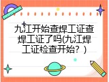 九江开始查焊工证查焊工证了吗(九江焊工证检查开始？)