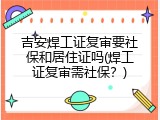 吉安焊工证复审要社保和居住证吗(焊工证复审需社保？)
