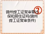 锦州焊工证复审要社保和居住证吗(锦州焊工证复审条件)