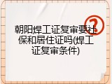 朝阳焊工证复审要社保和居住证吗(焊工证复审条件)
