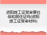 资阳焊工证复审要社保和居住证吗(资阳焊工证复审材料)