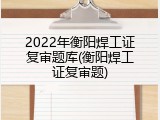 2022年衡阳焊工证复审题库(衡阳焊工证复审题)