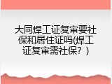 大同焊工证复审要社保和居住证吗(焊工证复审需社保？)