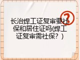 长治焊工证复审要社保和居住证吗(焊工证复审需社保？)