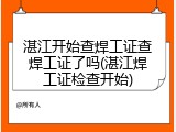 湛江开始查焊工证查焊工证了吗(湛江焊工证检查开始)