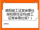 德阳焊工证复审要社保和居住证吗(焊工证复审需社保？)