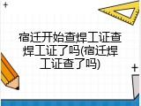 宿迁开始查焊工证查焊工证了吗(宿迁焊工证查了吗)