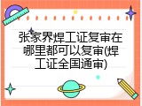 张家界焊工证复审在哪里都可以复审(焊工证全国通审)