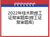 2022年佳木斯焊工证复审题库(焊工证复审题库)