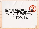 温州开始查焊工证查焊工证了吗(温州焊工证检查开始)