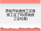 恩施开始查焊工证查焊工证了吗(恩施焊工证检查)