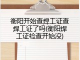 衡阳开始查焊工证查焊工证了吗(衡阳焊工证检查开始没)