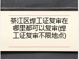 綦江区焊工证复审在哪里都可以复审(焊工证复审不限地点)
