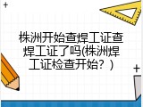 株洲开始查焊工证查焊工证了吗(株洲焊工证检查开始？)