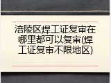 涪陵区焊工证复审在哪里都可以复审(焊工证复审不限地区)