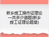 新乡焊工操作证理论一共多少道题(新乡焊工证理论题量)