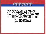 2022年驻马店焊工证复审题库(焊工证复审题库)