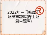 2022年三门峡焊工证复审题库(焊工证复审题库)