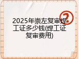 2025年崇左复审焊工证多少钱(焊工证复审费用)