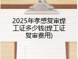 2025年孝感复审焊工证多少钱(焊工证复审费用)