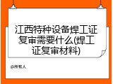 江西特种设备焊工证复审需要什么(焊工证复审材料)