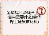 金华特种设备焊工证复审需要什么(金华焊工证复审材料)