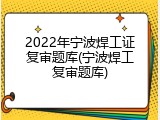 2022年宁波焊工证复审题库(宁波焊工复审题库)