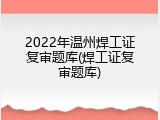 2022年温州焊工证复审题库(焊工证复审题库)