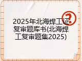 2025年北海焊工证复审题库书(北海焊工复审题集2025)