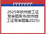 2025年钦州焊工证复审题库书(钦州焊工证复审题集2025)