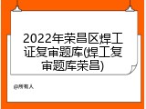 2022年荣昌区焊工证复审题库(焊工复审题库荣昌)
