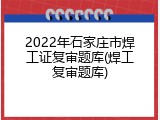 2022年石家庄市焊工证复审题库(焊工复审题库)