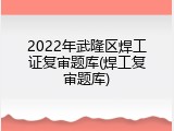 2022年武隆区焊工证复审题库(焊工复审题库)