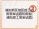 浦东新区地区焊工初级复审试题和答案(浦东焊工复审试题)