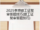 2025孝感焊工证复审答题技巧(焊工证复审答题技巧)
