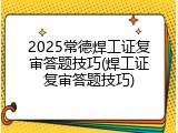 2025常德焊工证复审答题技巧(焊工证复审答题技巧)