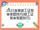 2025宜春焊工证复审答题技巧(焊工证复审答题技巧)