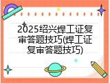 2025绍兴焊工证复审答题技巧(焊工证复审答题技巧)