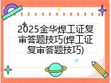 2025金华焊工证复审答题技巧(焊工证复审答题技巧)