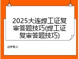 2025大连焊工证复审答题技巧(焊工证复审答题技巧)