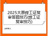 2025太原焊工证复审答题技巧(焊工证复审技巧)