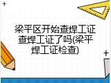 梁平区开始查焊工证查焊工证了吗(梁平焊工证检查)