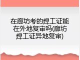 在廊坊考的焊工证能在外地复审吗(廊坊焊工证异地复审)