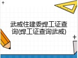 武威住建委焊工证查询(焊工证查询武威)