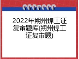 2022年朔州焊工证复审题库(朔州焊工证复审题)