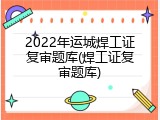 2022年运城焊工证复审题库(焊工证复审题库)