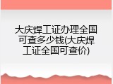 大庆焊工证办理全国可查多少钱(大庆焊工证全国可查价)