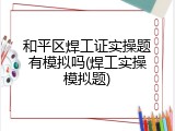 和平区焊工证实操题有模拟吗(焊工实操模拟题)