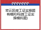 密云区焊工证实操题有模拟吗(焊工证实操模拟题)