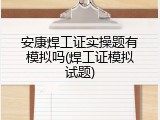 安康焊工证实操题有模拟吗(焊工证模拟试题)